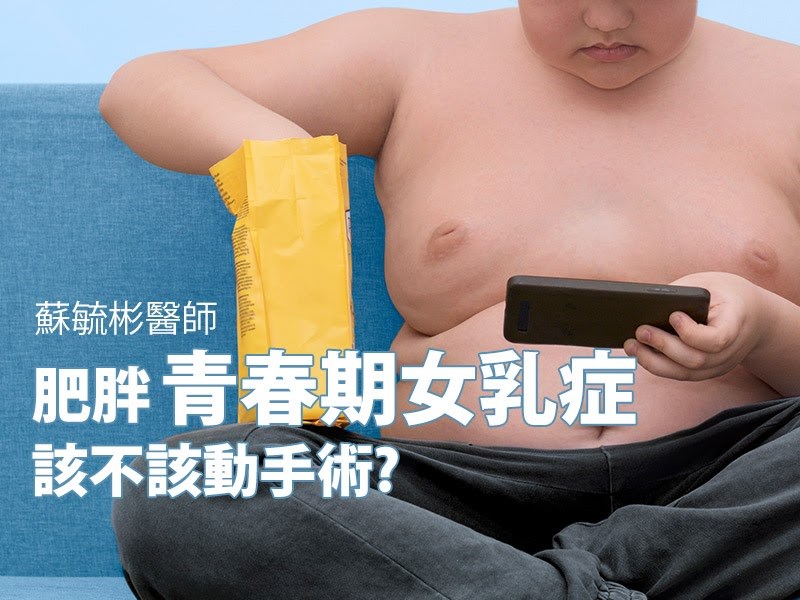【女乳症檢測】因肥胖問題造成的青春期女乳症，該不該動手術？｜高雄蘇毓彬醫師