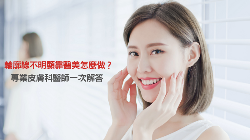 輪廓線不明顯靠醫美怎麼做?專業皮膚科醫師一次解答 打造完美輪廓線其實不難!