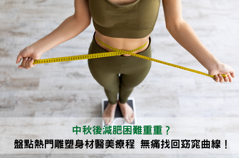 中秋後減肥困難重重？盤點熱門雕塑身材醫美療程，無痛找回窈窕曲線！